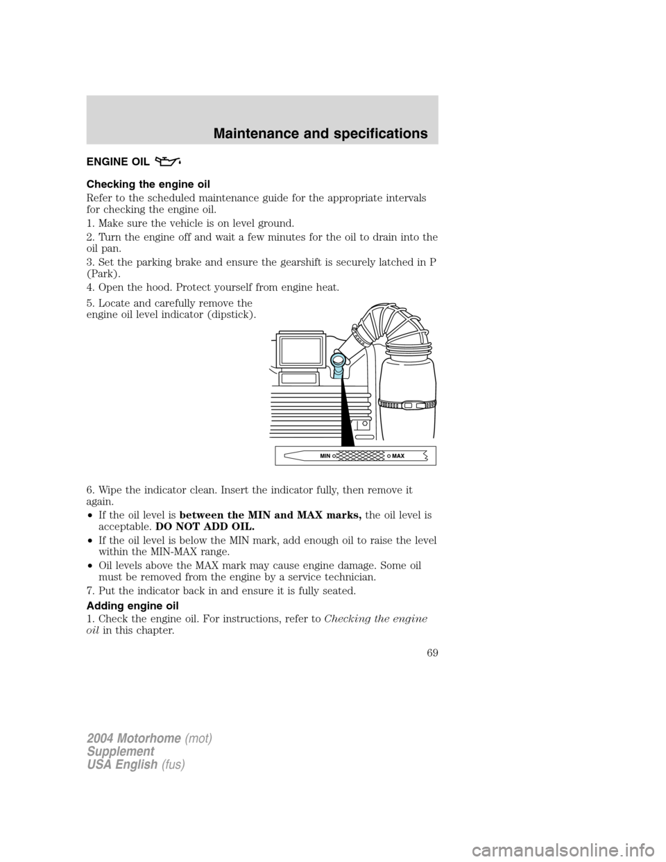 FORD F SERIES MOTORHOME AND COMMERCIAL CHASSIS 2004 11.G Repair Manual ENGINE OIL
Checking the engine oil
Refer to the scheduled maintenance guide for the appropriate intervals
for checking the engine oil.
1. Make sure the vehicle is on level ground.
2. Turn the engine o