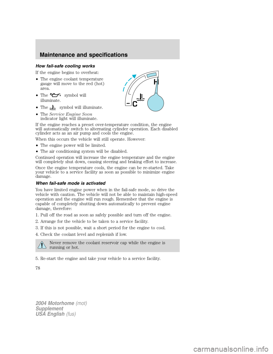 FORD F SERIES MOTORHOME AND COMMERCIAL CHASSIS 2004 11.G Manual PDF How fail-safe cooling works
If the engine begins to overheat:
•The engine coolant temperature
gauge will move to the red (hot)
area.
•The
symbol will
illuminate.
•The
symbol will illuminate.
•