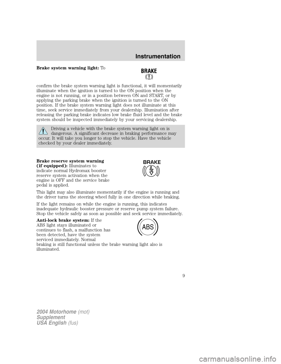 FORD F SERIES MOTORHOME AND COMMERCIAL CHASSIS 2004 11.G Owners Manual Brake system warning light:To
confirm the brake system warning light is functional, it will momentarily
illuminate when the ignition is turned to the ON position when the
engine is not running, or in FORD F SERIES MOTORHOME AND COMMERCIAL CHASSIS 2004 11.G Owners Manual Brake system warning light:To
confirm the brake system warning light is functional, it will momentarily
illuminate when the ignition is turned to the ON position when the
engine is not running, or in