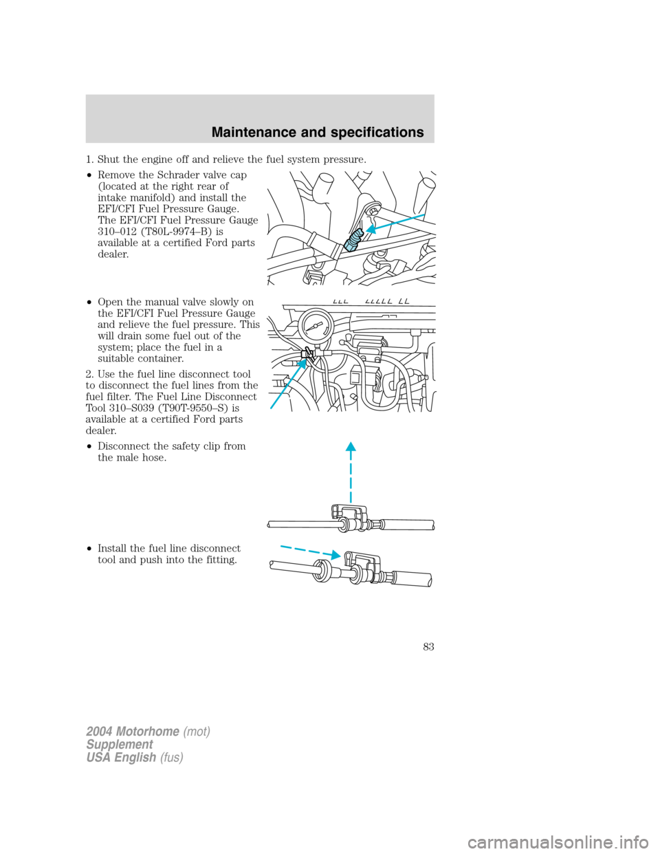FORD F SERIES MOTORHOME AND COMMERCIAL CHASSIS 2004 11.G Manual Online 1. Shut the engine off and relieve the fuel system pressure.
•Remove the Schrader valve cap
(located at the right rear of
intake manifold) and install the
EFI/CFI Fuel Pressure Gauge.
The EFI/CFI Fu