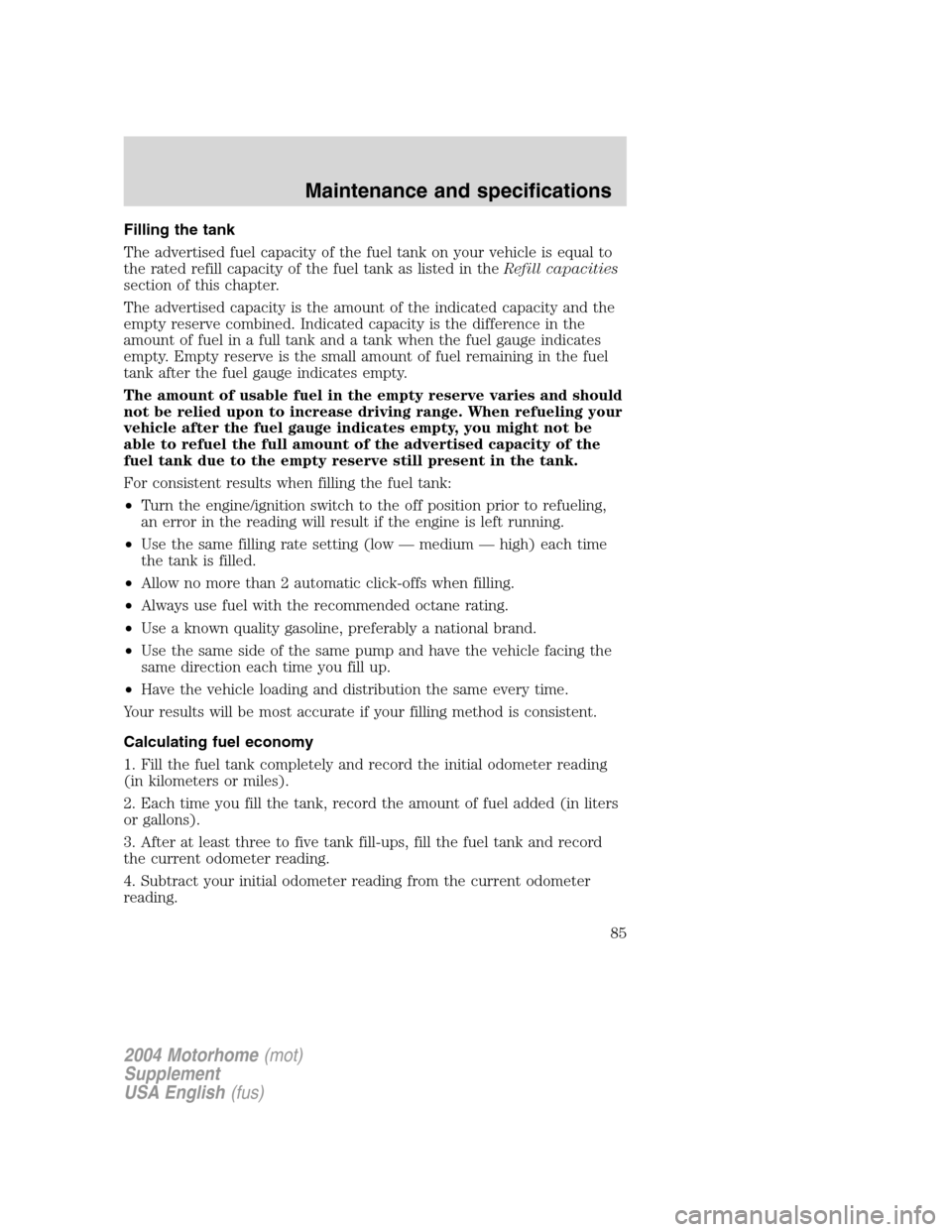 FORD F SERIES MOTORHOME AND COMMERCIAL CHASSIS 2004 11.G Manual Online Filling the tank
The advertised fuel capacity of the fuel tank on your vehicle is equal to
the rated refill capacity of the fuel tank as listed in theRefill capacities
section of this chapter.
The adv