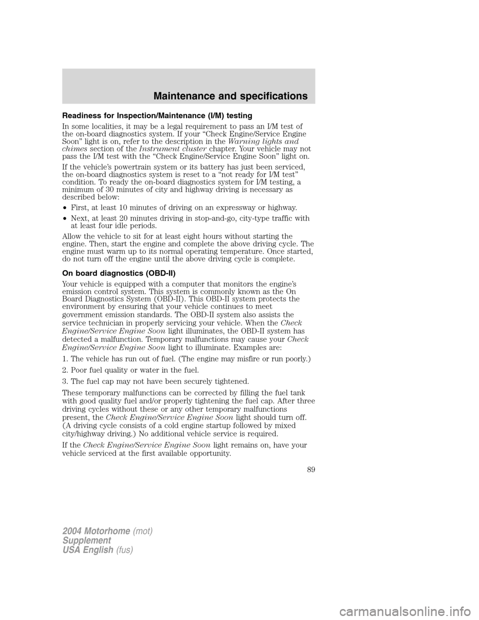 FORD F SERIES MOTORHOME AND COMMERCIAL CHASSIS 2004 11.G Manual Online Readiness for Inspection/Maintenance (I/M) testing
In some localities, it may be a legal requirement to pass an I/M test of
the on-board diagnostics system. If your“Check Engine/Service Engine
Soon