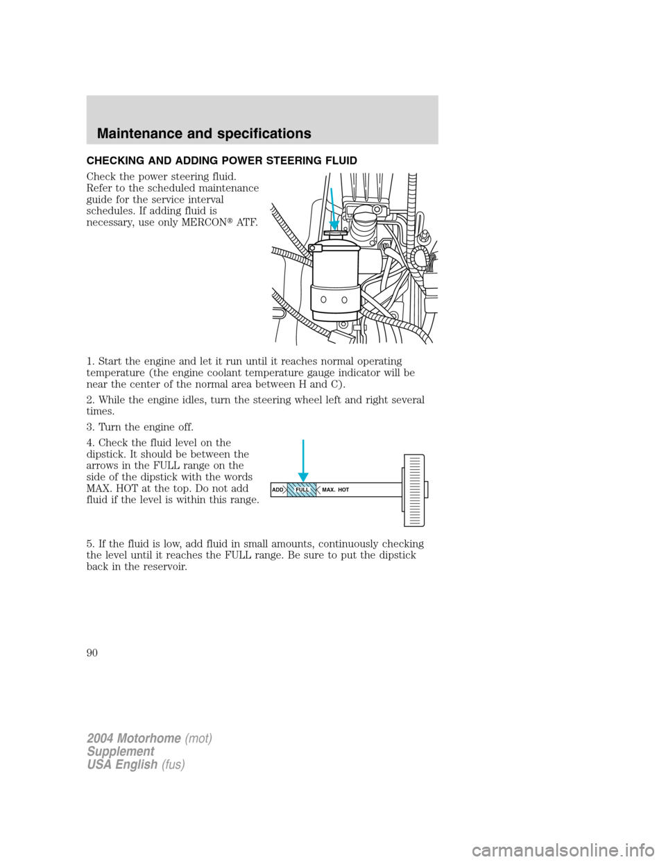 FORD F SERIES MOTORHOME AND COMMERCIAL CHASSIS 2004 11.G Manual Online CHECKING AND ADDING POWER STEERING FLUID
Check the power steering fluid.
Refer to the scheduled maintenance
guide for the service interval
schedules. If adding fluid is
necessary, use only MERCONAT F