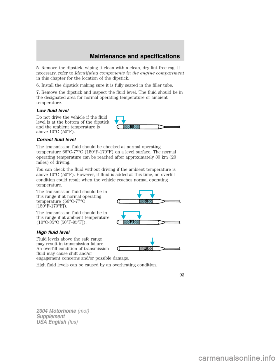 FORD F SERIES MOTORHOME AND COMMERCIAL CHASSIS 2004 11.G Owners Manual 5. Remove the dipstick, wiping it clean with a clean, dry lint free rag. If
necessary, refer toIdentifying components in the engine compartment
in this chapter for the location of the dipstick.
6. Ins FORD F SERIES MOTORHOME AND COMMERCIAL CHASSIS 2004 11.G Owners Manual 5. Remove the dipstick, wiping it clean with a clean, dry lint free rag. If
necessary, refer toIdentifying components in the engine compartment
in this chapter for the location of the dipstick.
6. Ins