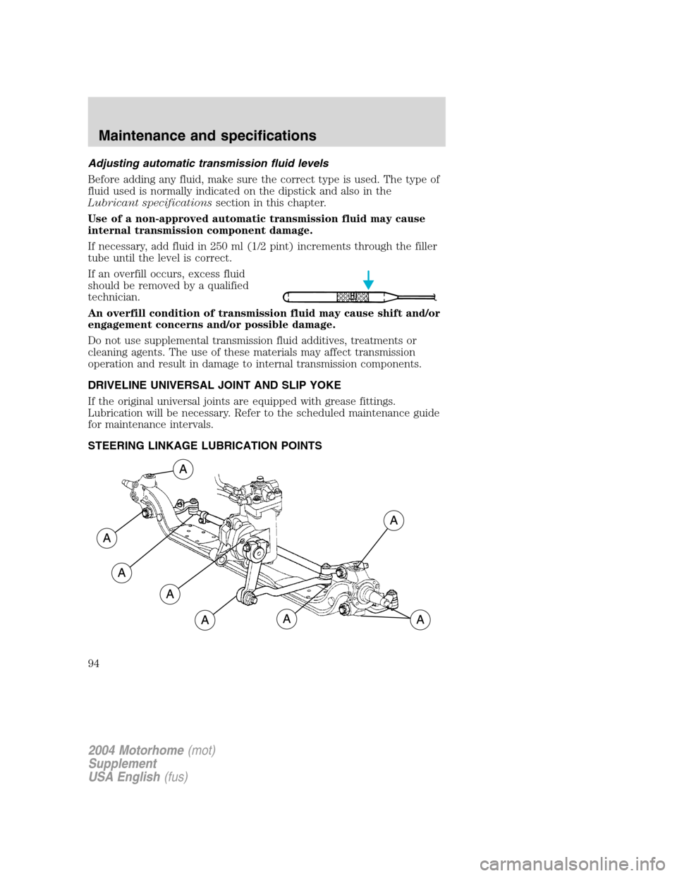 FORD F SERIES MOTORHOME AND COMMERCIAL CHASSIS 2004 11.G Owners Manual Adjusting automatic transmission fluid levels
Before adding any fluid, make sure the correct type is used. The type of
fluid used is normally indicated on the dipstick and also in the
Lubricant specif FORD F SERIES MOTORHOME AND COMMERCIAL CHASSIS 2004 11.G Owners Manual Adjusting automatic transmission fluid levels
Before adding any fluid, make sure the correct type is used. The type of
fluid used is normally indicated on the dipstick and also in the
Lubricant specif