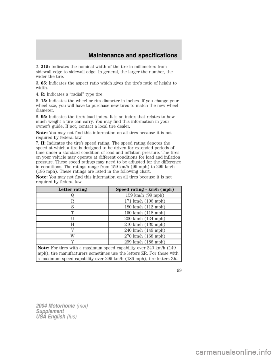 FORD F SERIES MOTORHOME AND COMMERCIAL CHASSIS 2004 11.G Owners Manual 2.215:Indicates the nominal width of the tire in millimeters from
sidewall edge to sidewall edge. In general, the larger the number, the
wider the tire.
3.65:Indicates the aspect ratio which gives the FORD F SERIES MOTORHOME AND COMMERCIAL CHASSIS 2004 11.G Owners Manual 2.215:Indicates the nominal width of the tire in millimeters from
sidewall edge to sidewall edge. In general, the larger the number, the
wider the tire.
3.65:Indicates the aspect ratio which gives the