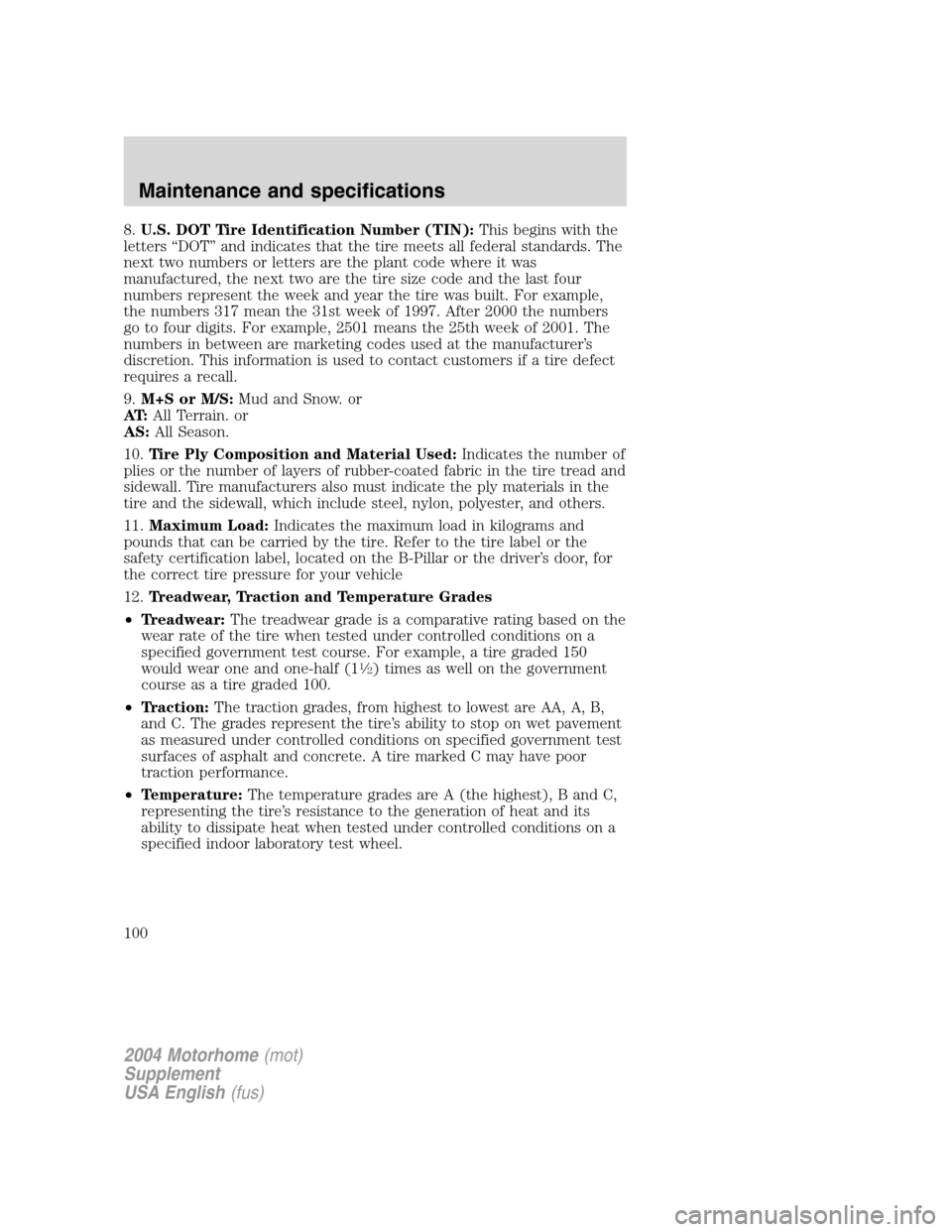 FORD F SERIES MOTORHOME AND COMMERCIAL CHASSIS 2004 11.G Owners Manual 8.U.S. DOT Tire Identification Number (TIN):This begins with the
letters“DOT”and indicates that the tire meets all federal standards. The
next two numbers or letters are the plant code where it wa FORD F SERIES MOTORHOME AND COMMERCIAL CHASSIS 2004 11.G Owners Manual 8.U.S. DOT Tire Identification Number (TIN):This begins with the
letters“DOT”and indicates that the tire meets all federal standards. The
next two numbers or letters are the plant code where it wa