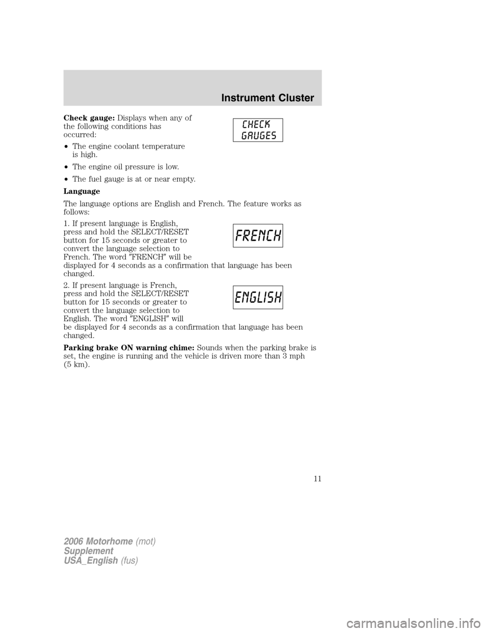 FORD F SERIES MOTORHOME AND COMMERCIAL CHASSIS 2006 11.G Owners Manual Check gauge:Displays when any of
the following conditions has
occurred:
•The engine coolant temperature
is high.
•The engine oil pressure is low.
•The fuel gauge is at or near empty.
Language
Th FORD F SERIES MOTORHOME AND COMMERCIAL CHASSIS 2006 11.G Owners Manual Check gauge:Displays when any of
the following conditions has
occurred:
•The engine coolant temperature
is high.
•The engine oil pressure is low.
•The fuel gauge is at or near empty.
Language
Th