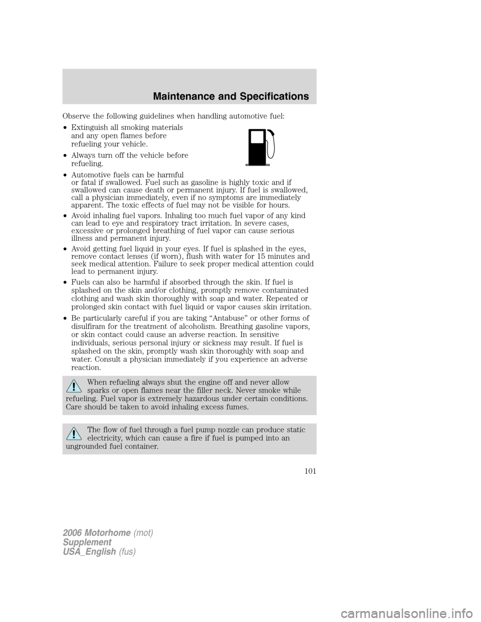 FORD F SERIES MOTORHOME AND COMMERCIAL CHASSIS 2006 11.G Owners Manual Observe the following guidelines when handling automotive fuel:
•Extinguish all smoking materials
and any open flames before
refueling your vehicle.
•Always turn off the vehicle before
refueling.
