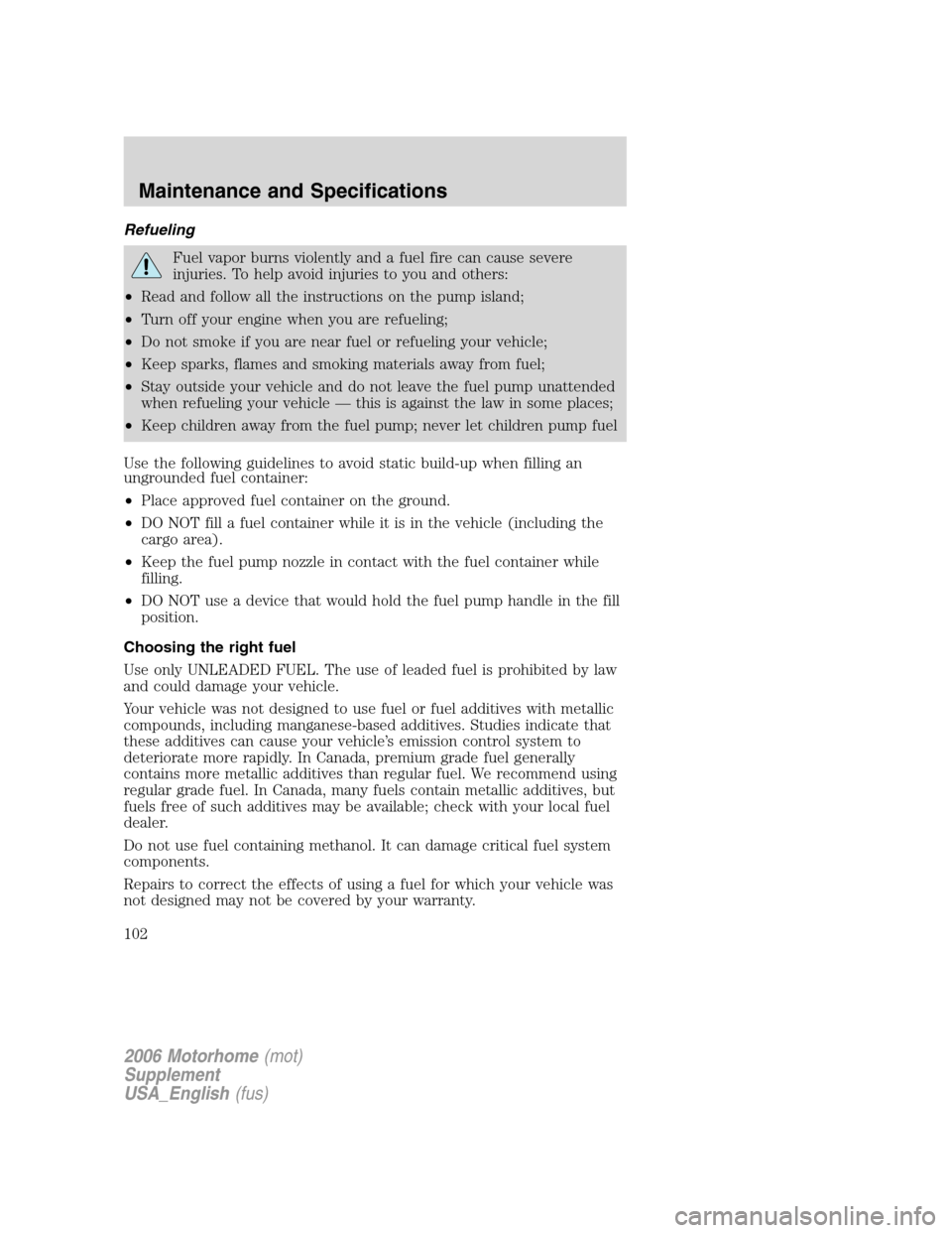 FORD F SERIES MOTORHOME AND COMMERCIAL CHASSIS 2006 11.G Owners Manual Refueling
Fuel vapor burns violently and a fuel fire can cause severe
injuries. To help avoid injuries to you and others:
•Read and follow all the instructions on the pump island;
•Turn off your e