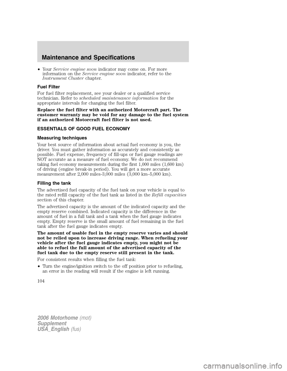 FORD F SERIES MOTORHOME AND COMMERCIAL CHASSIS 2006 11.G Owners Manual •YourService engine soonindicator may come on. For more
information on theService engine soonindicator, refer to the
Instrument Clusterchapter.
Fuel Filter
For fuel filter replacement, see your deal