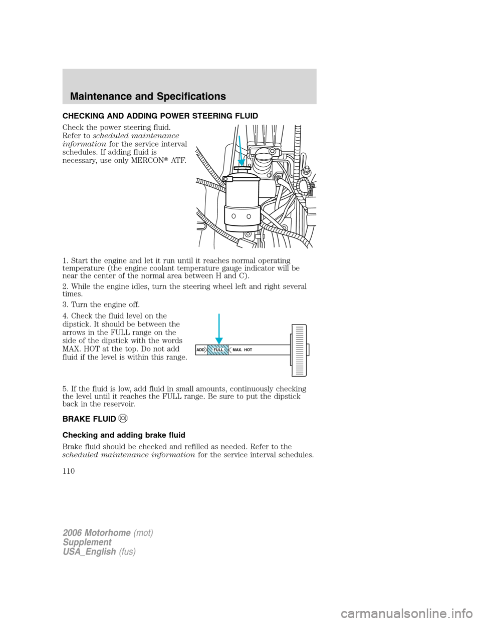FORD F SERIES MOTORHOME AND COMMERCIAL CHASSIS 2006 11.G Owners Manual CHECKING AND ADDING POWER STEERING FLUID
Check the power steering fluid.
Refer toscheduled maintenance
informationfor the service interval
schedules. If adding fluid is
necessary, use only MERCONAT F