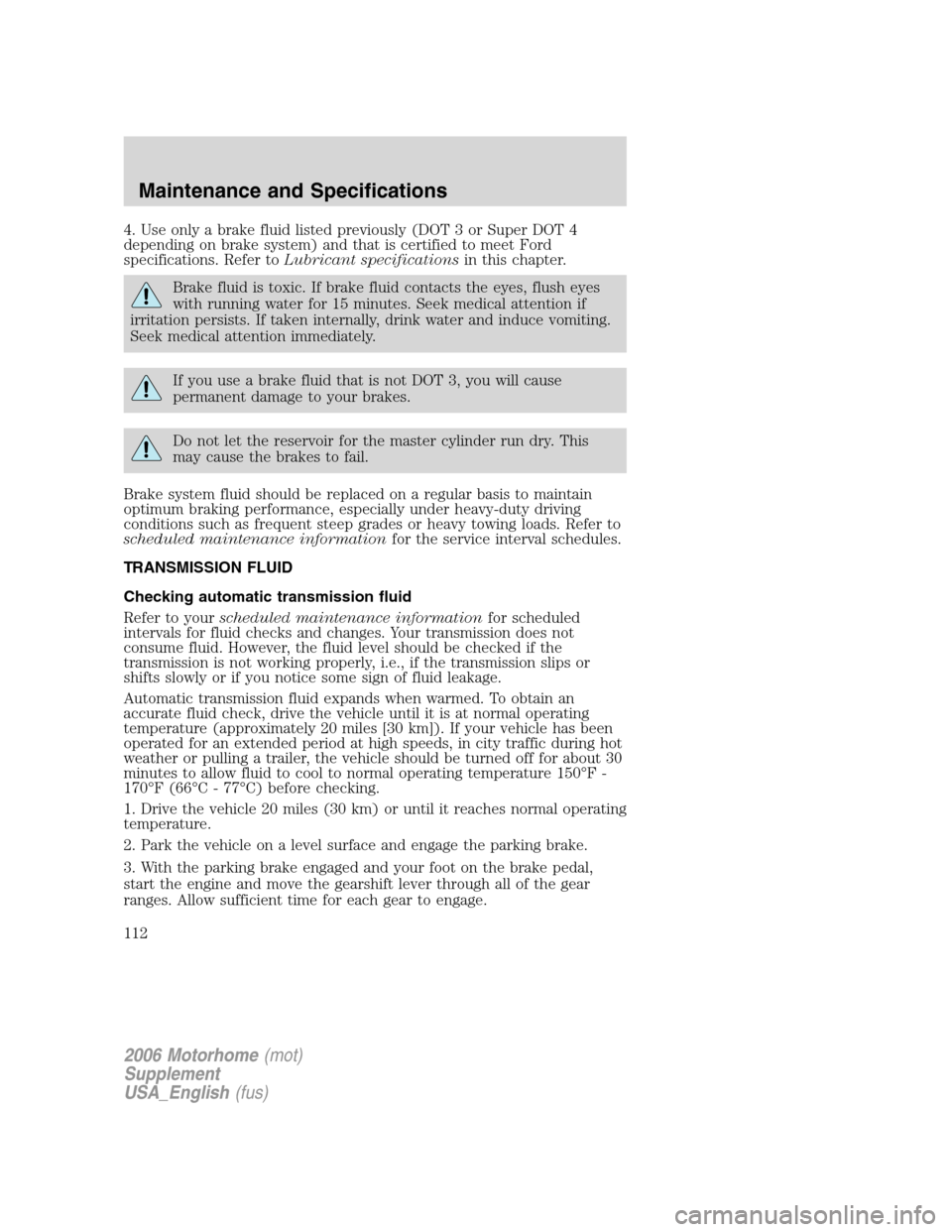 FORD F SERIES MOTORHOME AND COMMERCIAL CHASSIS 2006 11.G Owners Manual 4. Use only a brake fluid listed previously (DOT 3 or Super DOT 4
depending on brake system) and that is certified to meet Ford
specifications. Refer toLubricant specificationsin this chapter.
Brake f