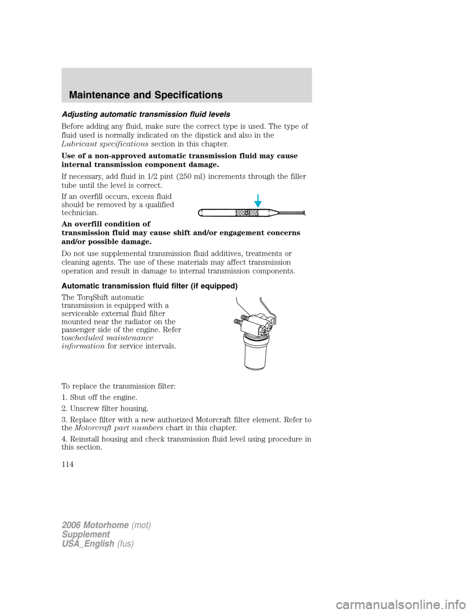 FORD F SERIES MOTORHOME AND COMMERCIAL CHASSIS 2006 11.G Owners Manual Adjusting automatic transmission fluid levels
Before adding any fluid, make sure the correct type is used. The type of
fluid used is normally indicated on the dipstick and also in the
Lubricant specif