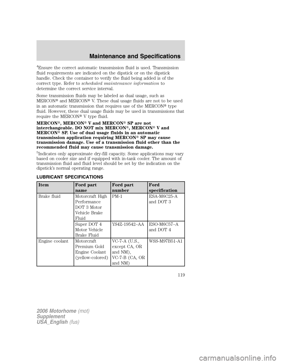 FORD F SERIES MOTORHOME AND COMMERCIAL CHASSIS 2006 11.G Owners Manual 4Ensure the correct automatic transmission fluid is used. Transmission
fluid requirements are indicated on the dipstick or on the dipstick
handle. Check the container to verify the fluid being added i
