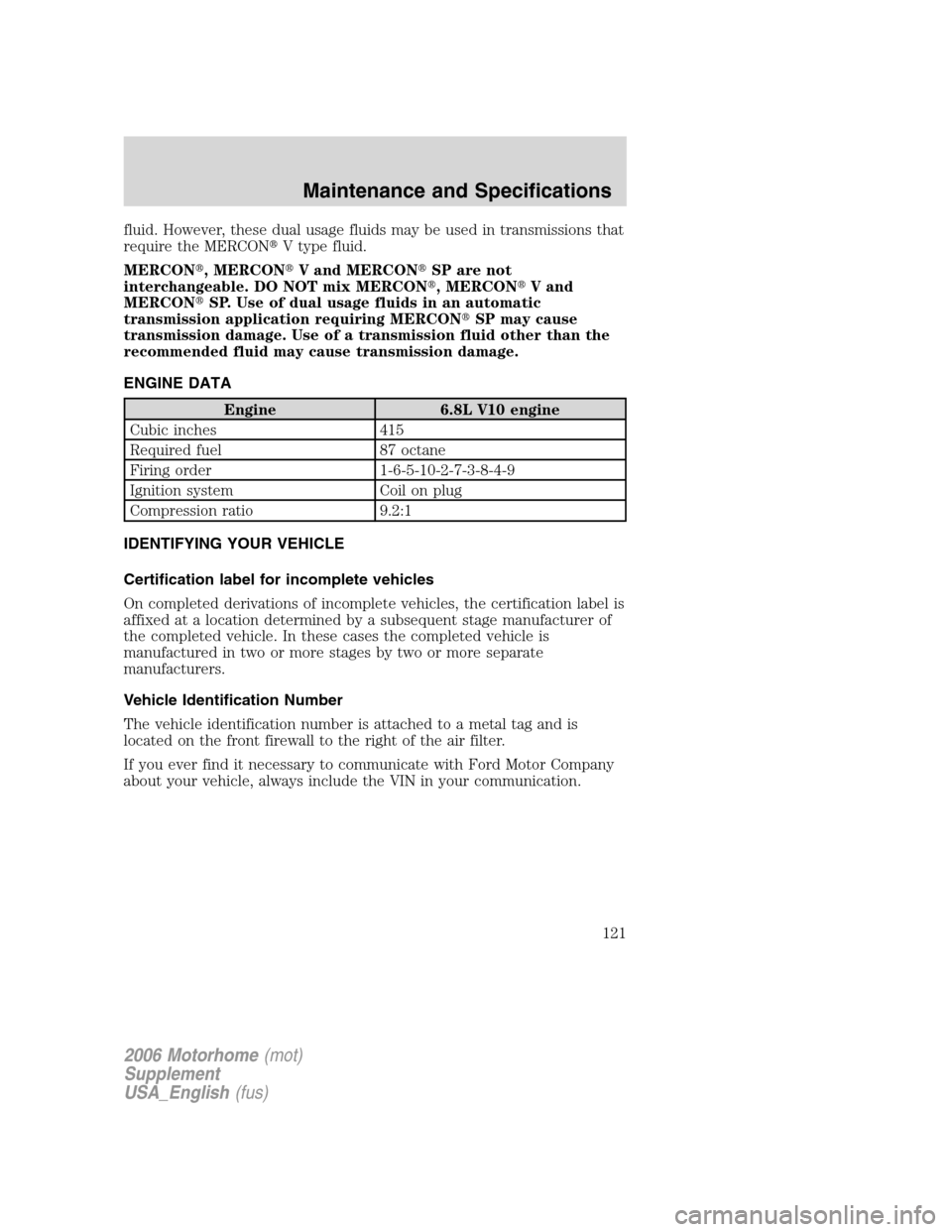 FORD F SERIES MOTORHOME AND COMMERCIAL CHASSIS 2006 11.G Owners Manual fluid. However, these dual usage fluids may be used in transmissions that
require the MERCONV type fluid.
MERCON, MERCONV and MERCONSP are not
interchangeable. DO NOT mix MERCON, MERCONV and
MER