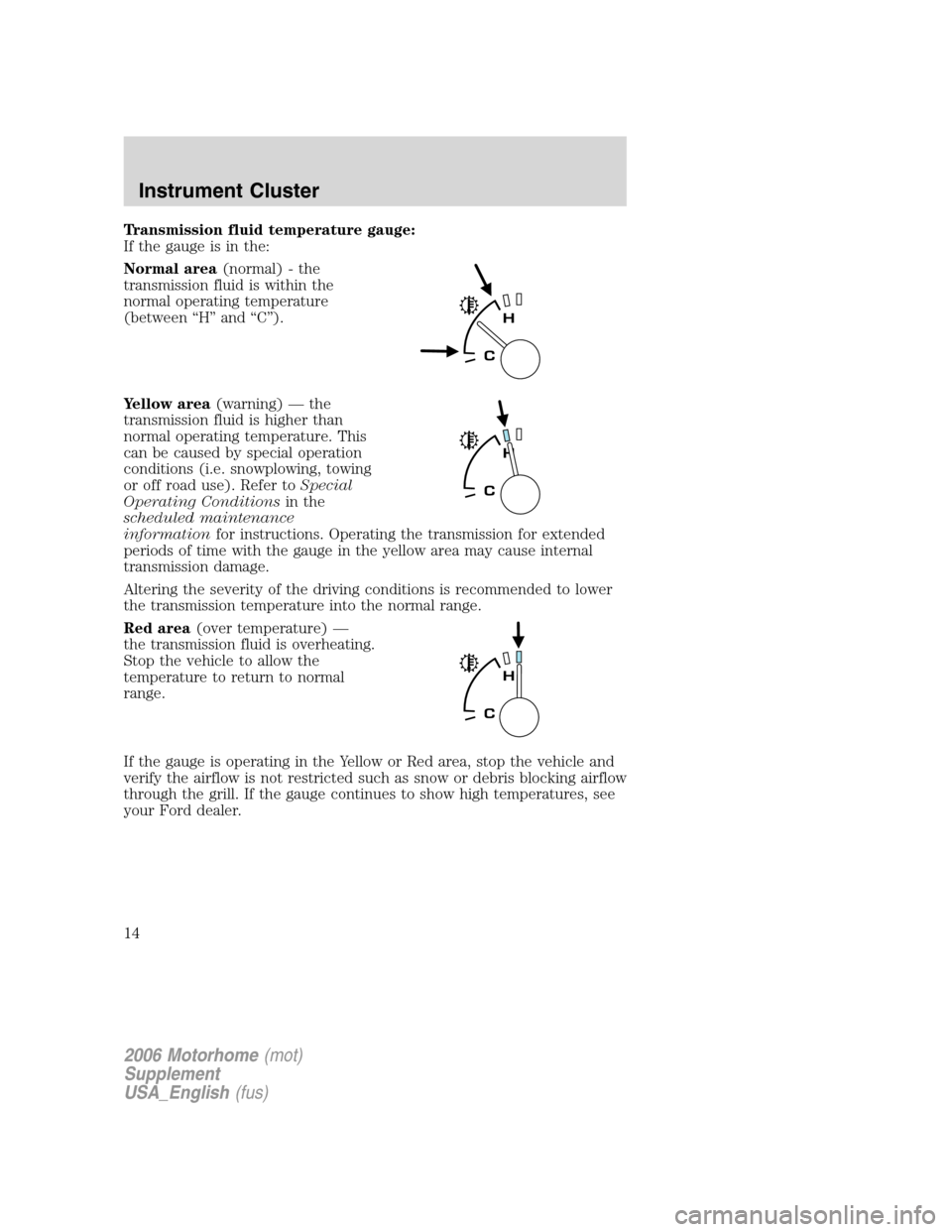 FORD F SERIES MOTORHOME AND COMMERCIAL CHASSIS 2006 11.G Owners Manual Transmission fluid temperature gauge:
If the gauge is in the:
Normal area(normal) - the
transmission fluid is within the
normal operating temperature
(between “H” and “C”).
Yellow area(warning