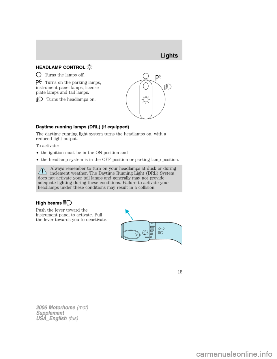 FORD F SERIES MOTORHOME AND COMMERCIAL CHASSIS 2006 11.G User Guide HEADLAMP CONTROL
Turns the lamps off.
Turns on the parking lamps,
instrument panel lamps, license
plate lamps and tail lamps.
Turns the headlamps on.
Daytime running lamps (DRL) (if equipped)
The dayt