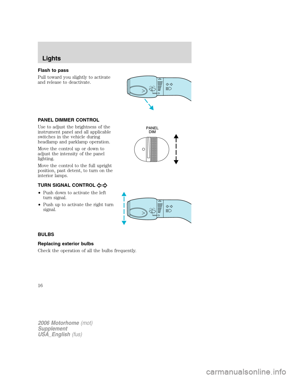 FORD F SERIES MOTORHOME AND COMMERCIAL CHASSIS 2006 11.G User Guide Flash to pass
Pull toward you slightly to activate
and release to deactivate.
PANEL DIMMER CONTROL
Use to adjust the brightness of the
instrument panel and all applicable
switches in the vehicle durin