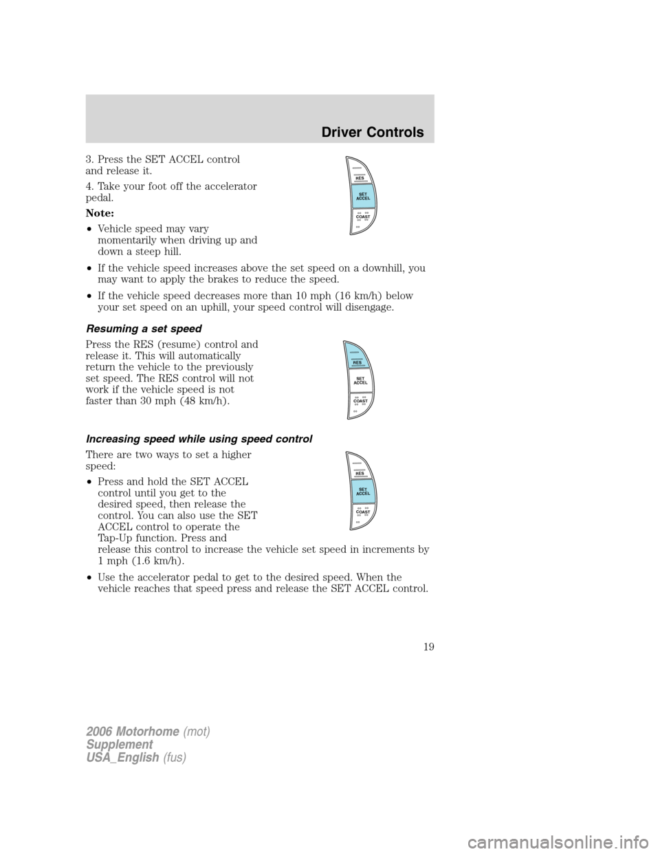 FORD F SERIES MOTORHOME AND COMMERCIAL CHASSIS 2006 11.G User Guide 3. Press the SET ACCEL control
and release it.
4. Take your foot off the accelerator
pedal.
Note:
•Vehicle speed may vary
momentarily when driving up and
down a steep hill.
•If the vehicle speed i