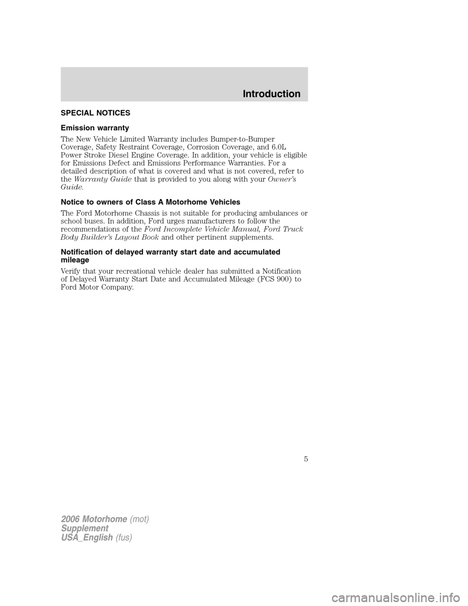 FORD F SERIES MOTORHOME AND COMMERCIAL CHASSIS 2006 11.G Owners Manual SPECIAL NOTICES
Emission warranty
The New Vehicle Limited Warranty includes Bumper-to-Bumper
Coverage, Safety Restraint Coverage, Corrosion Coverage, and 6.0L
Power Stroke Diesel Engine Coverage. In a FORD F SERIES MOTORHOME AND COMMERCIAL CHASSIS 2006 11.G Owners Manual SPECIAL NOTICES
Emission warranty
The New Vehicle Limited Warranty includes Bumper-to-Bumper
Coverage, Safety Restraint Coverage, Corrosion Coverage, and 6.0L
Power Stroke Diesel Engine Coverage. In a
