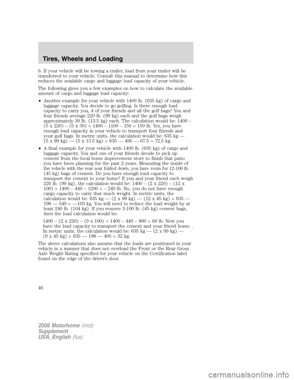 FORD F SERIES MOTORHOME AND COMMERCIAL CHASSIS 2006 11.G Service Manual 6. If your vehicle will be towing a trailer, load from your trailer will be
transferred to your vehicle. Consult this manual to determine how this
reduces the available cargo and luggage load capacity FORD F SERIES MOTORHOME AND COMMERCIAL CHASSIS 2006 11.G Service Manual 6. If your vehicle will be towing a trailer, load from your trailer will be
transferred to your vehicle. Consult this manual to determine how this
reduces the available cargo and luggage load capacity