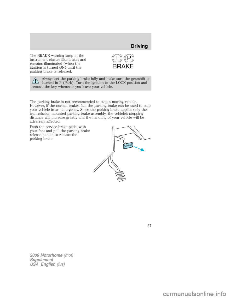 FORD F SERIES MOTORHOME AND COMMERCIAL CHASSIS 2006 11.G Workshop Manual The BRAKE warning lamp in the
instrument cluster illuminates and
remains illuminated (when the
ignition is turned ON) until the
parking brake is released.
Always set the parking brake fully and make s