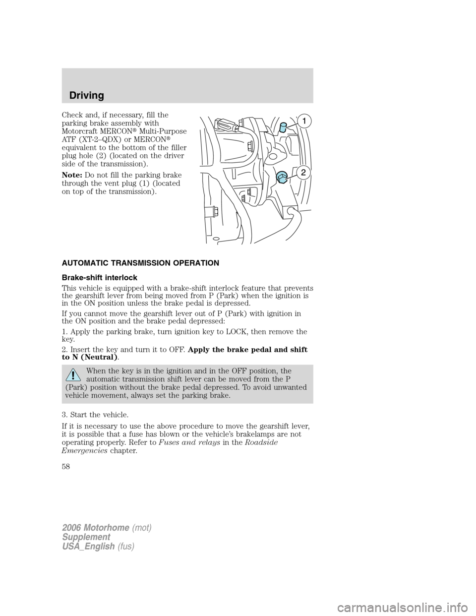 FORD F SERIES MOTORHOME AND COMMERCIAL CHASSIS 2006 11.G Workshop Manual Check and, if necessary, fill the
parking brake assembly with
Motorcraft MERCONMulti-Purpose
ATF (XT-2–QDX) or MERCON
equivalent to the bottom of the filler
plug hole (2) (located on the driver
si