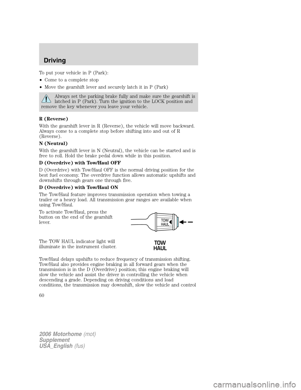 FORD F SERIES MOTORHOME AND COMMERCIAL CHASSIS 2006 11.G Workshop Manual To put your vehicle in P (Park):
•Come to a complete stop
•Move the gearshift lever and securely latch it in P (Park)
Always set the parking brake fully and make sure the gearshift is
latched in P