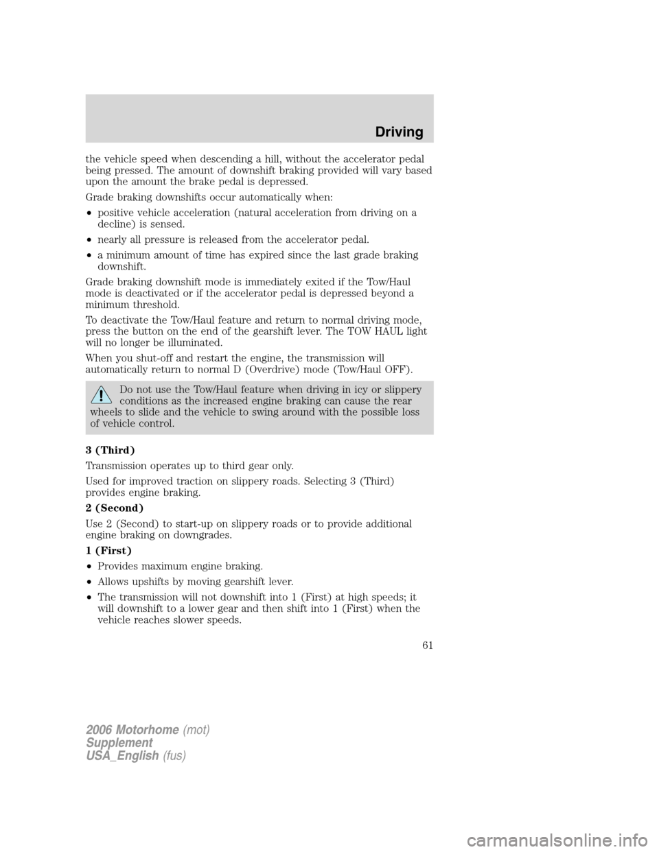 FORD F SERIES MOTORHOME AND COMMERCIAL CHASSIS 2006 11.G Repair Manual the vehicle speed when descending a hill, without the accelerator pedal
being pressed. The amount of downshift braking provided will vary based
upon the amount the brake pedal is depressed.
Grade brak