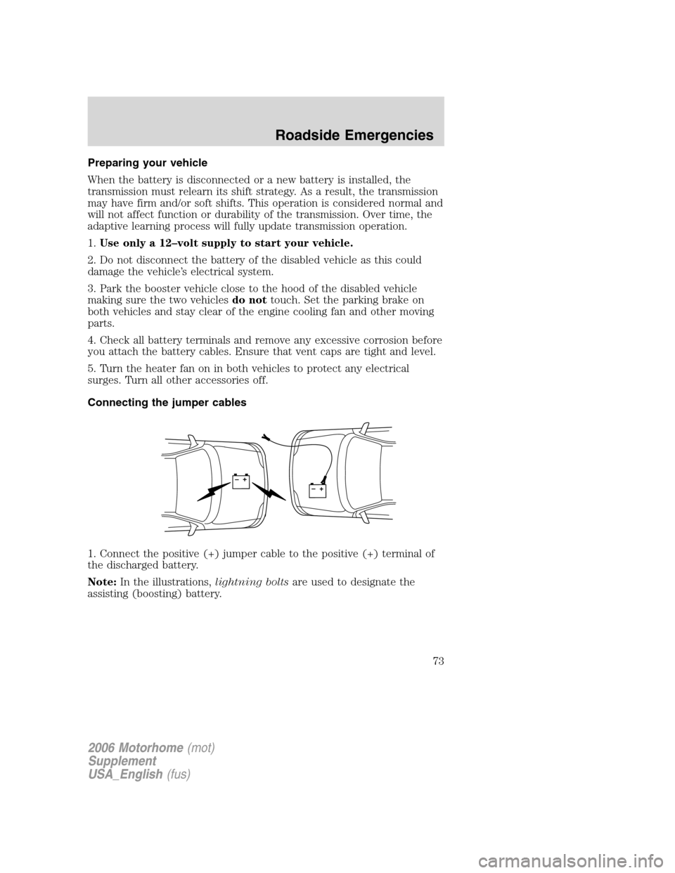 FORD F SERIES MOTORHOME AND COMMERCIAL CHASSIS 2006 11.G Manual PDF Preparing your vehicle
When the battery is disconnected or a new battery is installed, the
transmission must relearn its shift strategy. As a result, the transmission
may have firm and/or soft shifts.