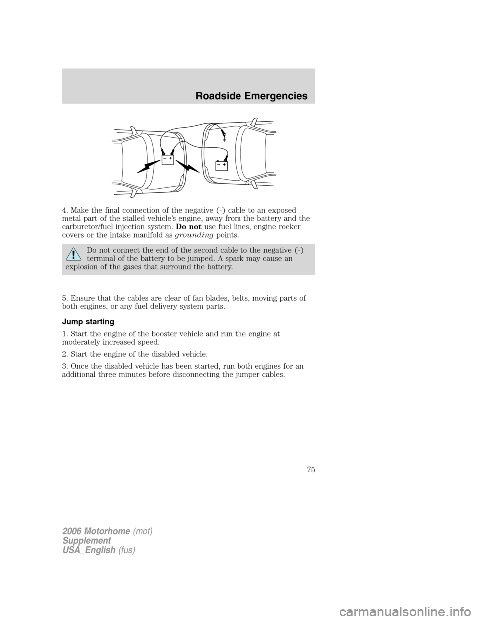FORD F SERIES MOTORHOME AND COMMERCIAL CHASSIS 2006 11.G Manual PDF 4. Make the final connection of the negative (-) cable to an exposed
metal part of the stalled vehicle’s engine, away from the battery and the
carburetor/fuel injection system.Do notuse fuel lines, 