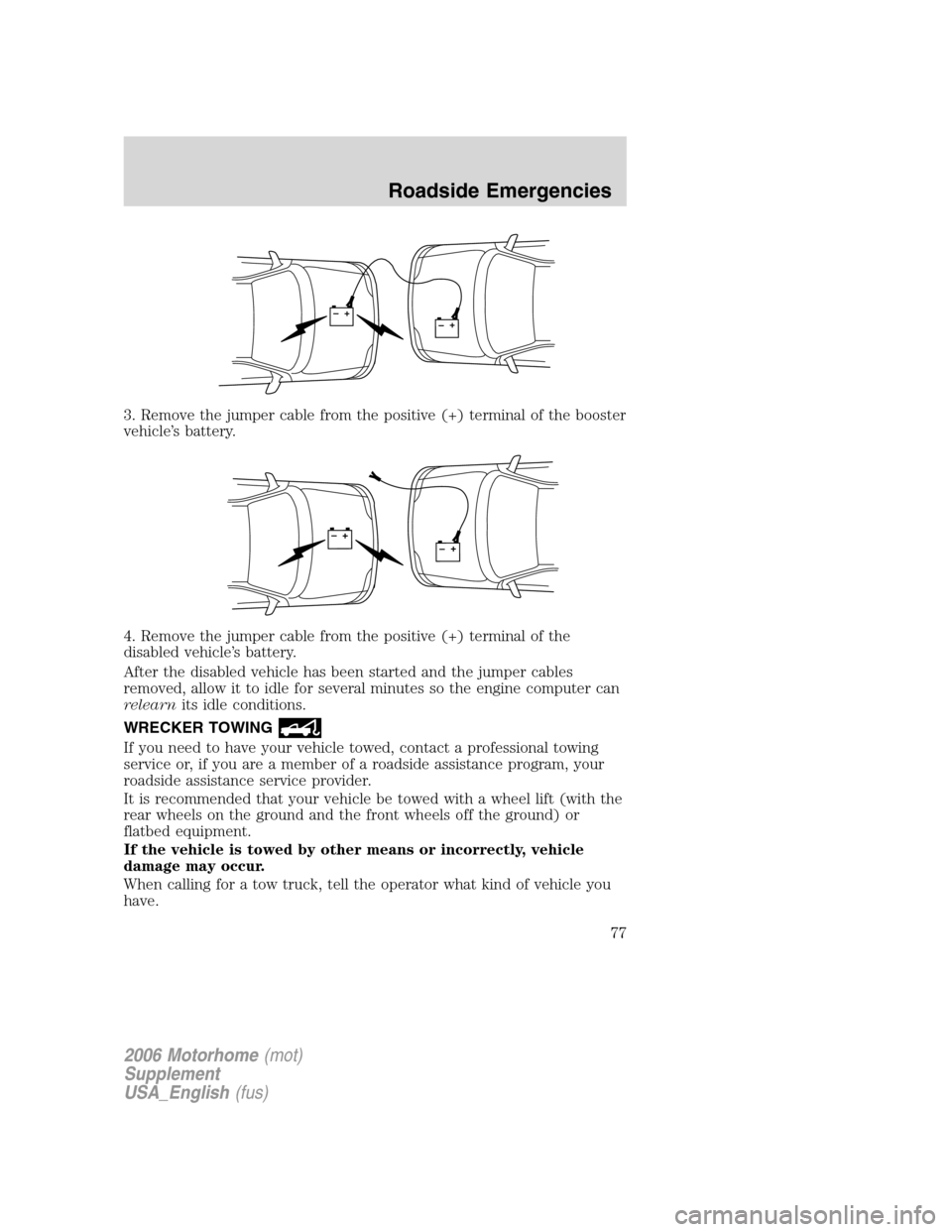 FORD F SERIES MOTORHOME AND COMMERCIAL CHASSIS 2006 11.G Manual PDF 3. Remove the jumper cable from the positive (+) terminal of the booster
vehicle’s battery.
4. Remove the jumper cable from the positive (+) terminal of the
disabled vehicle’s battery.
After the d
