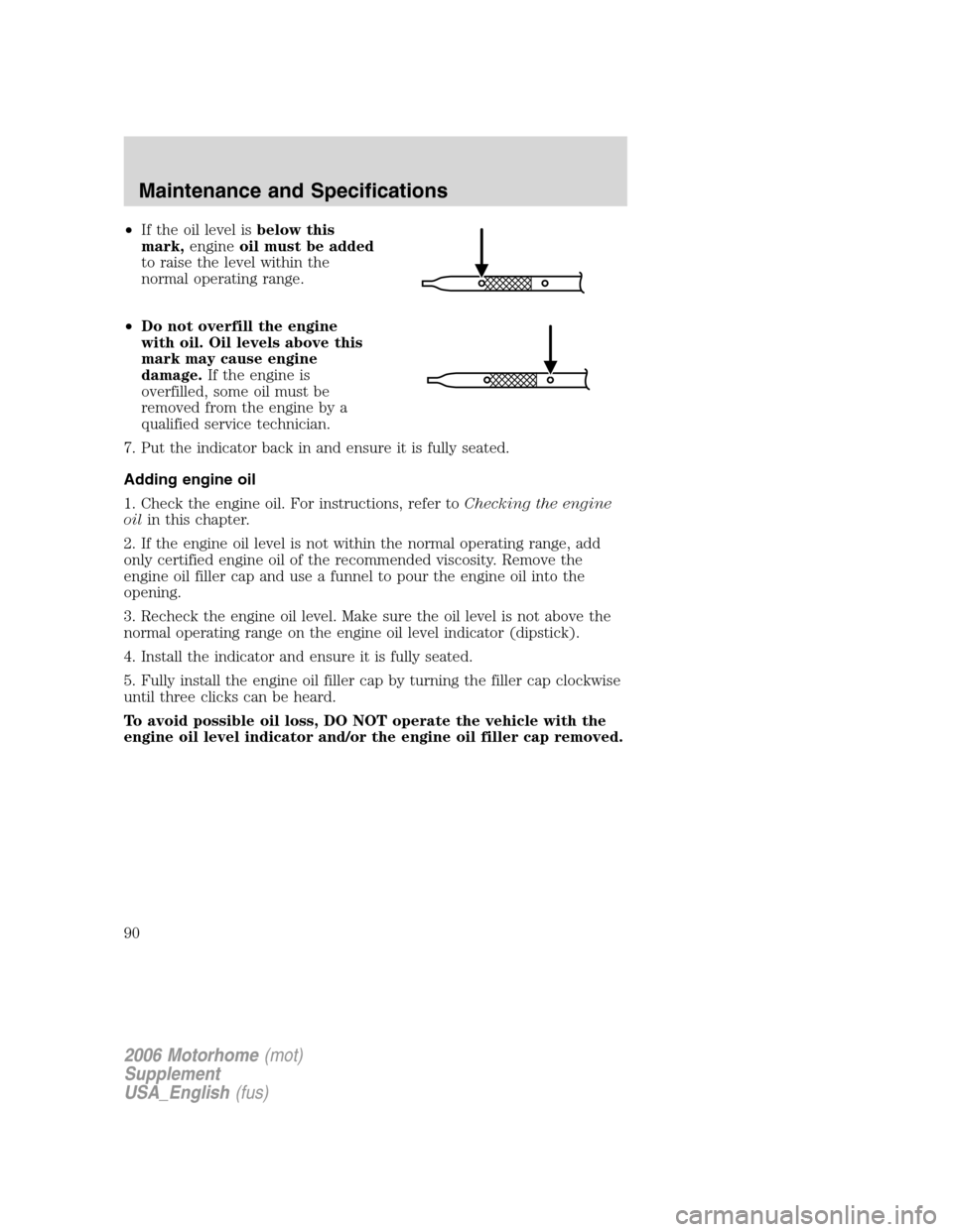 FORD F SERIES MOTORHOME AND COMMERCIAL CHASSIS 2006 11.G Manual Online •If the oil level isbelow this
mark,engineoil must be added
to raise the level within the
normal operating range.
•Do not overfill the engine
with oil. Oil levels above this
mark may cause engine
FORD F SERIES MOTORHOME AND COMMERCIAL CHASSIS 2006 11.G Manual Online •If the oil level isbelow this
mark,engineoil must be added
to raise the level within the
normal operating range.
•Do not overfill the engine
with oil. Oil levels above this
mark may cause engine