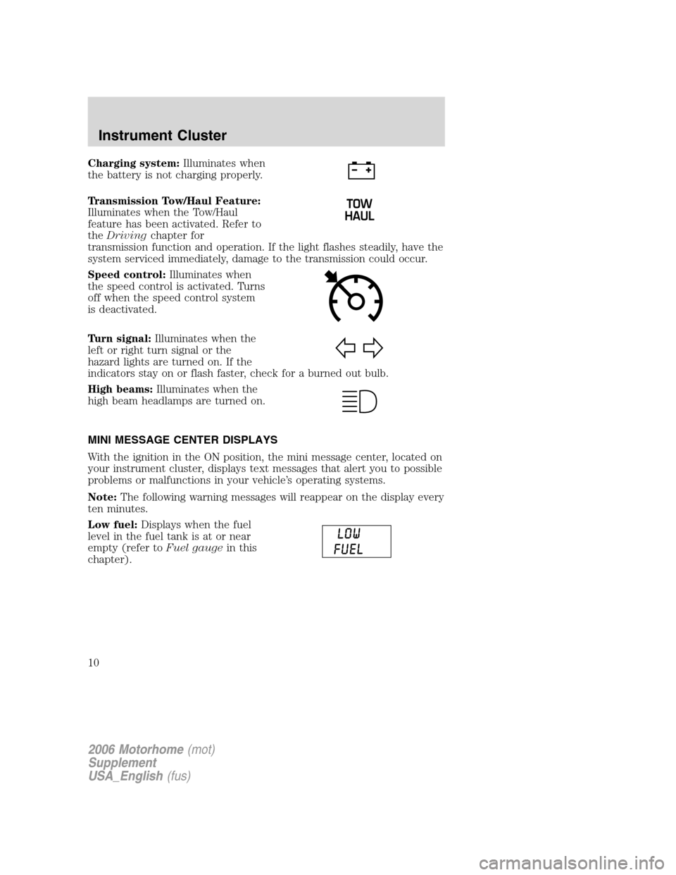 FORD F SERIES MOTORHOME AND COMMERCIAL CHASSIS 2006 11.G Owners Manual Charging system:Illuminates when
the battery is not charging properly.
Transmission Tow/Haul Feature:
Illuminates when the Tow/Haul
feature has been activated. Refer to
theDrivingchapter for
transmiss