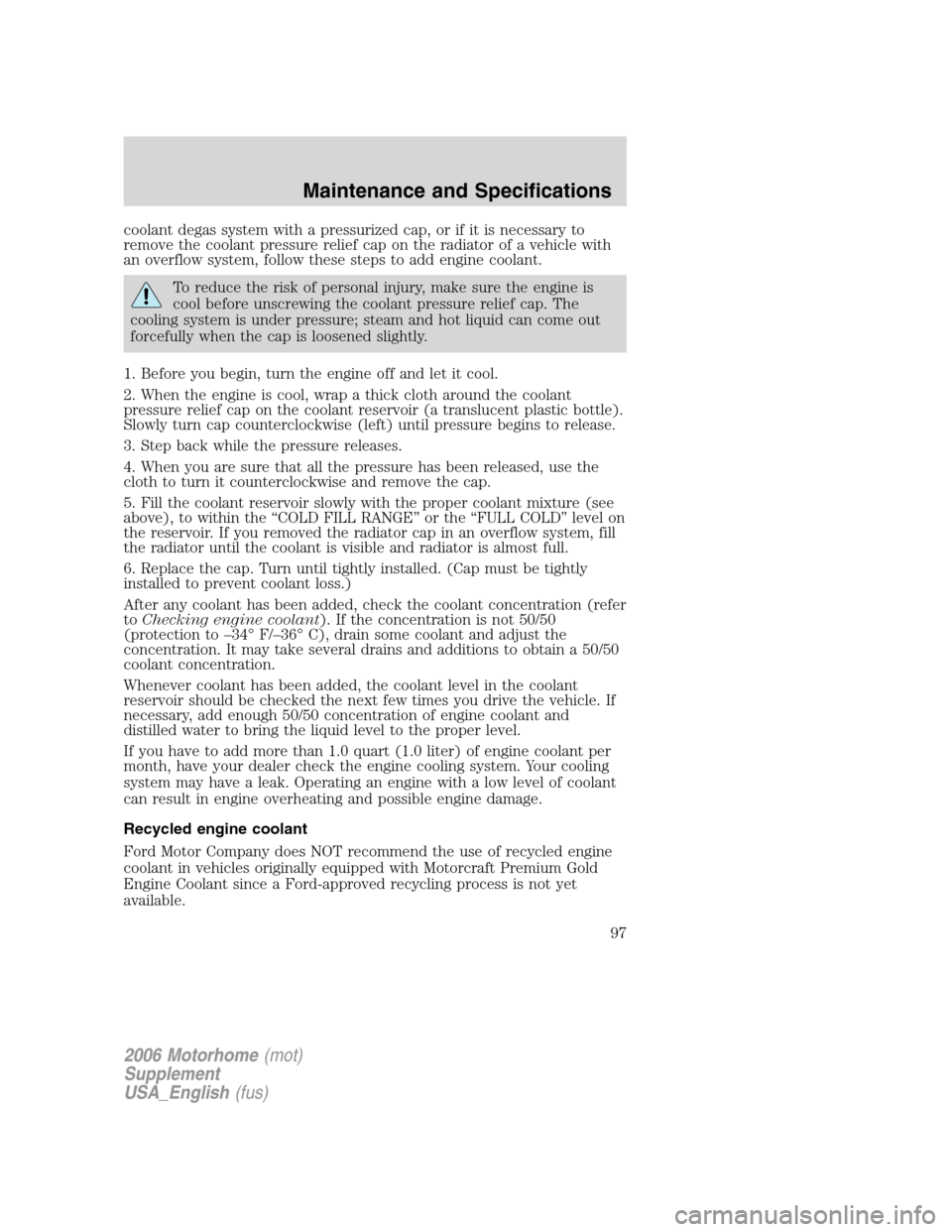 FORD F SERIES MOTORHOME AND COMMERCIAL CHASSIS 2006 11.G Owners Manual coolant degas system with a pressurized cap, or if it is necessary to
remove the coolant pressure relief cap on the radiator of a vehicle with
an overflow system, follow these steps to add engine cool FORD F SERIES MOTORHOME AND COMMERCIAL CHASSIS 2006 11.G Owners Manual coolant degas system with a pressurized cap, or if it is necessary to
remove the coolant pressure relief cap on the radiator of a vehicle with
an overflow system, follow these steps to add engine cool