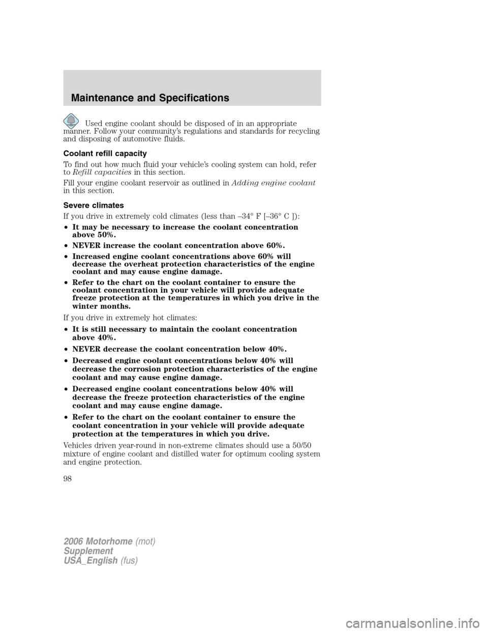 FORD F SERIES MOTORHOME AND COMMERCIAL CHASSIS 2006 11.G Owners Manual Used engine coolant should be disposed of in an appropriate
manner. Follow your community’s regulations and standards for recycling
and disposing of automotive fluids.
Coolant refill capacity
To fin FORD F SERIES MOTORHOME AND COMMERCIAL CHASSIS 2006 11.G Owners Manual Used engine coolant should be disposed of in an appropriate
manner. Follow your community’s regulations and standards for recycling
and disposing of automotive fluids.
Coolant refill capacity
To fin