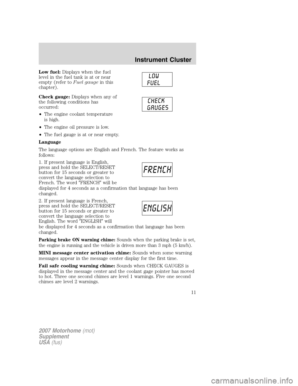 FORD F SERIES MOTORHOME AND COMMERCIAL CHASSIS 2007 11.G User Guide
Low fuel:Displays when the fuel
level in the fuel tank is at or near
empty (refer to Fuel gaugein this
chapter).
Check gauge: Displays when any of
the following conditions has
occurred:
• The engin FORD F SERIES MOTORHOME AND COMMERCIAL CHASSIS 2007 11.G User Guide
Low fuel:Displays when the fuel
level in the fuel tank is at or near
empty (refer to Fuel gaugein this
chapter).
Check gauge: Displays when any of
the following conditions has
occurred:
• The engin