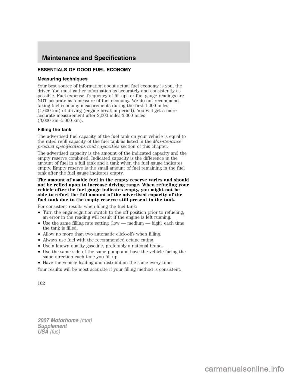 FORD F SERIES MOTORHOME AND COMMERCIAL CHASSIS 2007 11.G Owners Manual ESSENTIALS OF GOOD FUEL ECONOMY
Measuring techniques
Your best source of information about actual fuel economy is you, the
driver. You must gather information as accurately and consistently as
possibl