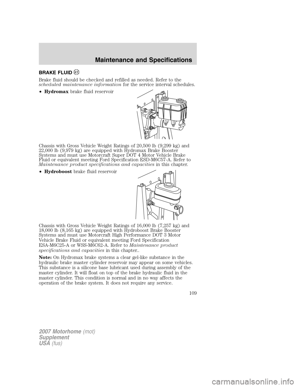 FORD F SERIES MOTORHOME AND COMMERCIAL CHASSIS 2007 11.G Owners Manual BRAKE FLUID
Brake fluid should be checked and refilled as needed. Refer to the
scheduled maintenance informationfor the service interval schedules.
•Hydromaxbrake fluid reservoir
Chassis with Gross 