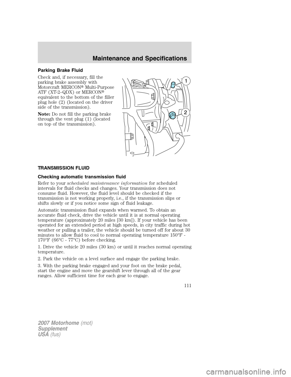 FORD F SERIES MOTORHOME AND COMMERCIAL CHASSIS 2007 11.G Owners Manual Parking Brake Fluid
Check and, if necessary, fill the
parking brake assembly with
Motorcraft MERCONMulti-Purpose
ATF (XT-2–QDX) or MERCON
equivalent to the bottom of the filler
plug hole (2) (loca
