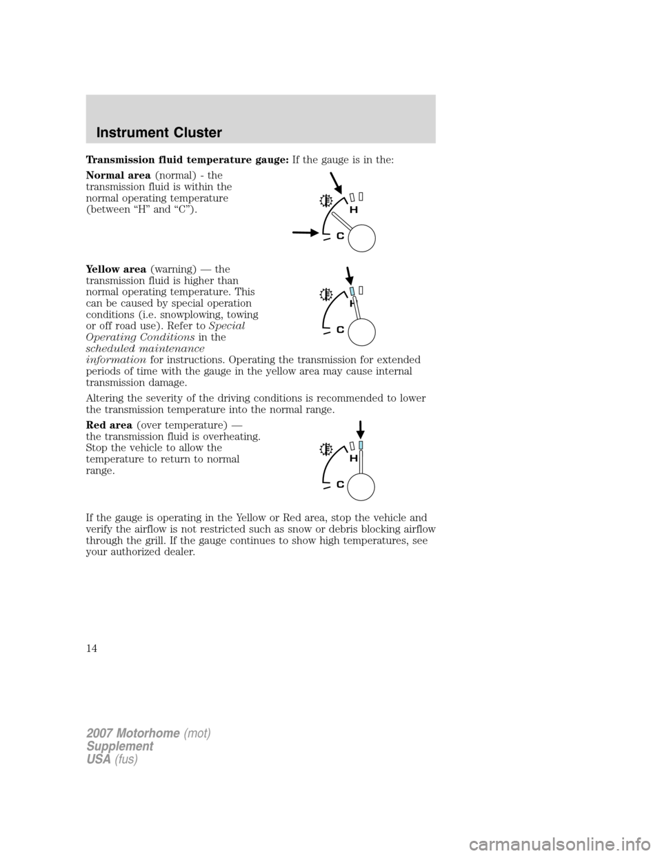 FORD F SERIES MOTORHOME AND COMMERCIAL CHASSIS 2007 11.G Owners Manual Transmission fluid temperature gauge:If the gauge is in the:
Normal area(normal) - the
transmission fluid is within the
normal operating temperature
(between “H” and “C”).
Yellow area(warning)