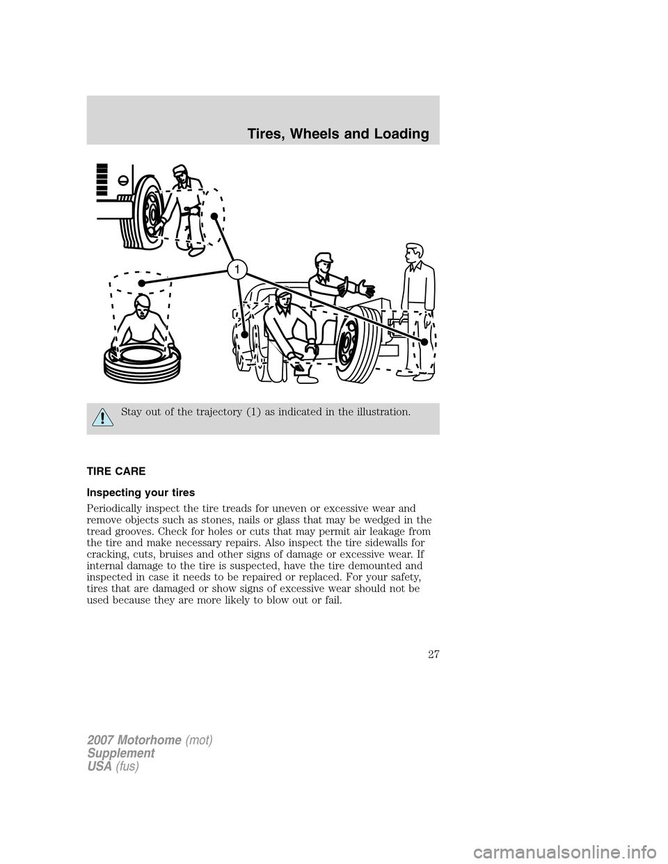 FORD F SERIES MOTORHOME AND COMMERCIAL CHASSIS 2007 11.G Owners Manual Stay out of the trajectory (1) as indicated in the illustration.
TIRE CARE
Inspecting your tires
Periodically inspect the tire treads for uneven or excessive wear and
remove objects such as stones, na