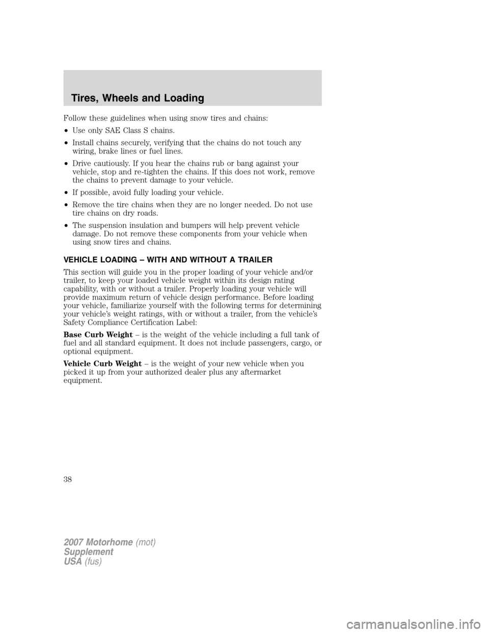 FORD F SERIES MOTORHOME AND COMMERCIAL CHASSIS 2007 11.G Owners Manual Follow these guidelines when using snow tires and chains:
•Use only SAE Class S chains.
•Install chains securely, verifying that the chains do not touch any
wiring, brake lines or fuel lines.
•D