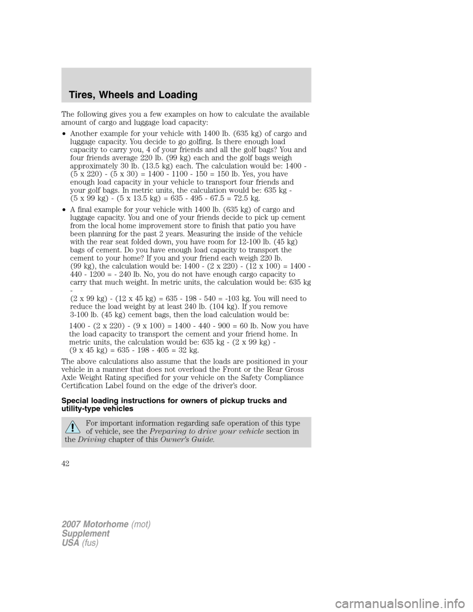 FORD F SERIES MOTORHOME AND COMMERCIAL CHASSIS 2007 11.G Service Manual The following gives you a few examples on how to calculate the available
amount of cargo and luggage load capacity:
•Another example for your vehicle with 1400 lb. (635 kg) of cargo and
luggage capa FORD F SERIES MOTORHOME AND COMMERCIAL CHASSIS 2007 11.G Service Manual The following gives you a few examples on how to calculate the available
amount of cargo and luggage load capacity:
•Another example for your vehicle with 1400 lb. (635 kg) of cargo and
luggage capa