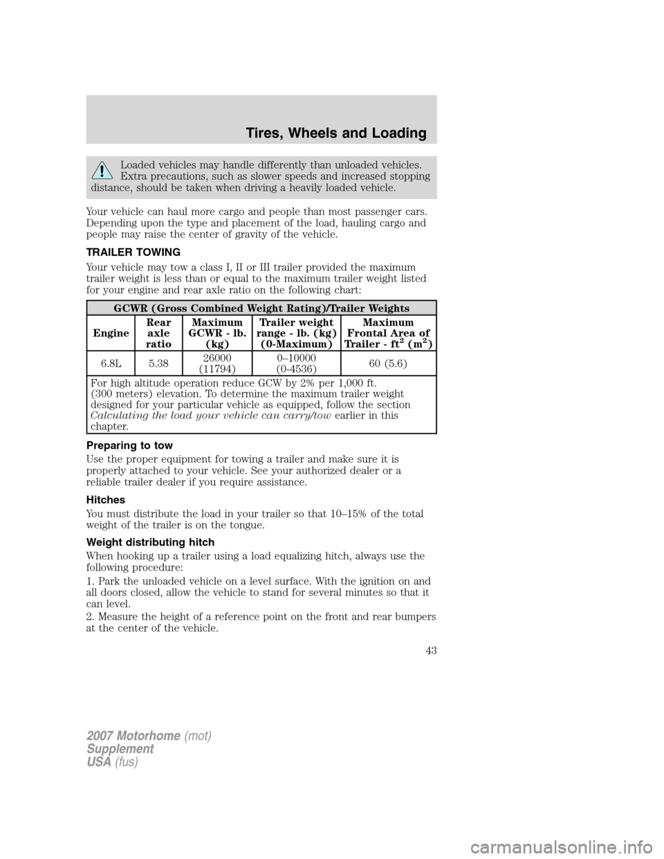 FORD F SERIES MOTORHOME AND COMMERCIAL CHASSIS 2007 11.G Owners Manual Loaded vehicles may handle differently than unloaded vehicles.
Extra precautions, such as slower speeds and increased stopping
distance, should be taken when driving a heavily loaded vehicle.
Your veh