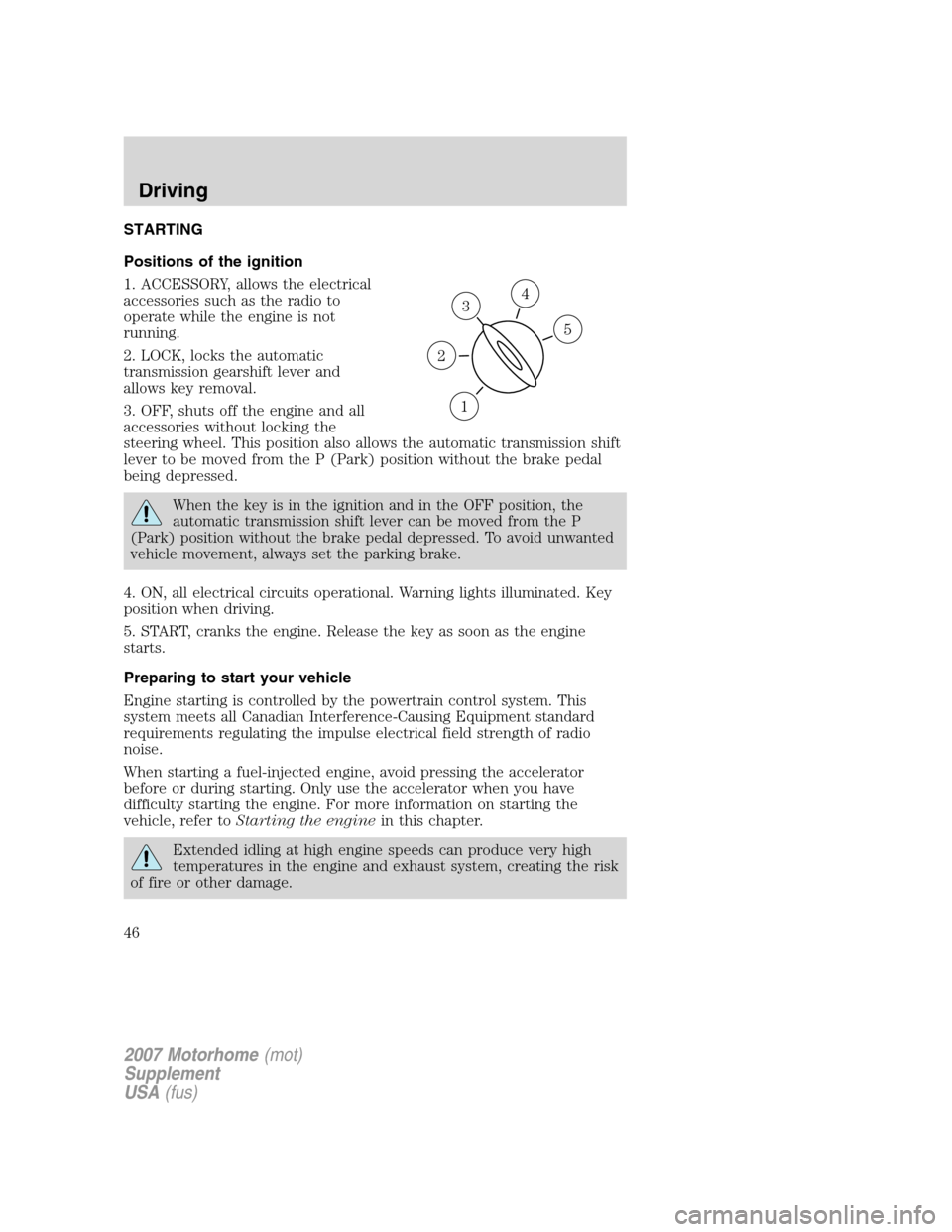 FORD F SERIES MOTORHOME AND COMMERCIAL CHASSIS 2007 11.G Service Manual STARTING
Positions of the ignition
1. ACCESSORY, allows the electrical
accessories such as the radio to
operate while the engine is not
running.
2. LOCK, locks the automatic
transmission gearshift lev