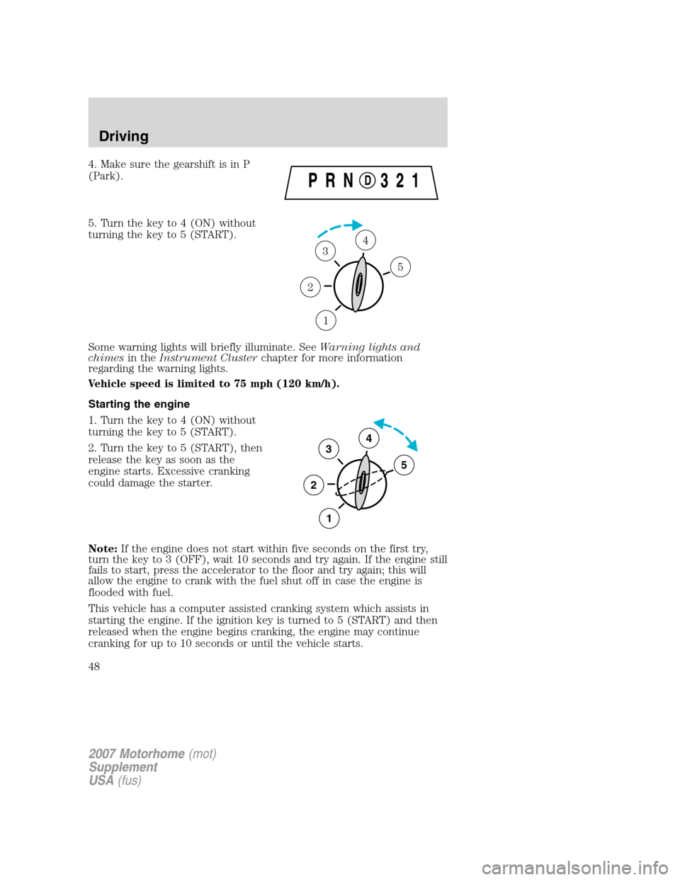 FORD F SERIES MOTORHOME AND COMMERCIAL CHASSIS 2007 11.G Service Manual 4. Make sure the gearshift is in P
(Park).
5. Turn the key to 4 (ON) without
turning the key to 5 (START).
Some warning lights will briefly illuminate. SeeWarning lights and
chimesin theInstrument Clu