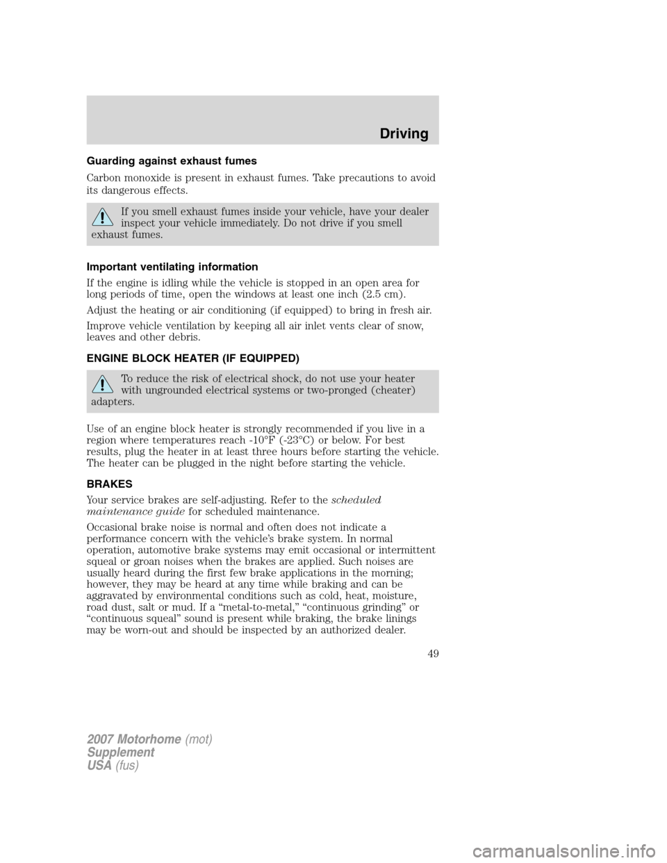 FORD F SERIES MOTORHOME AND COMMERCIAL CHASSIS 2007 11.G Service Manual Guarding against exhaust fumes
Carbon monoxide is present in exhaust fumes. Take precautions to avoid
its dangerous effects.
If you smell exhaust fumes inside your vehicle, have your dealer
inspect yo