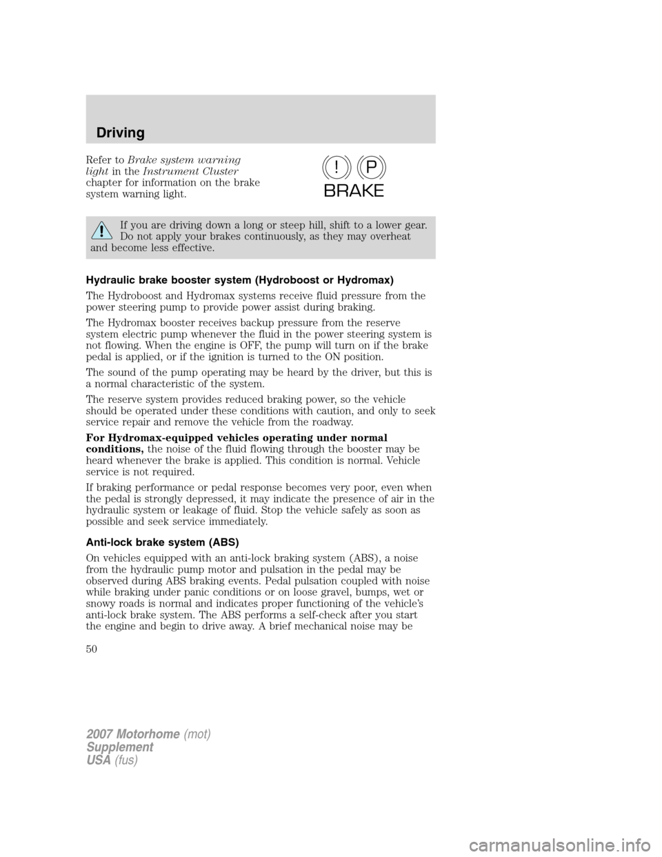 FORD F SERIES MOTORHOME AND COMMERCIAL CHASSIS 2007 11.G Service Manual Refer toBrake system warning
lightin theInstrument Cluster
chapter for information on the brake
system warning light.
If you are driving down a long or steep hill, shift to a lower gear.
Do not apply 
